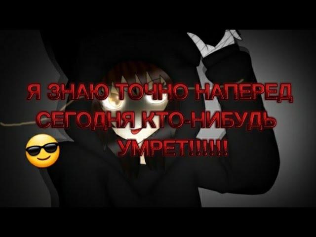 [] ~Я знаю точно наперед!!! Сегодня кто-нибудь умрет!!!~ []