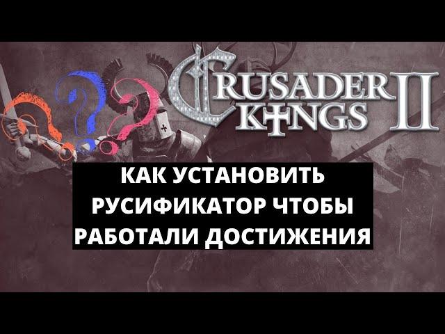 КАК УСТАНОВИТЬ РУСИФИКАТОР ДЛЯ CRUSADER KINGS 2 - ДОСТИЖЕНИЯ РАБОТАЮТ