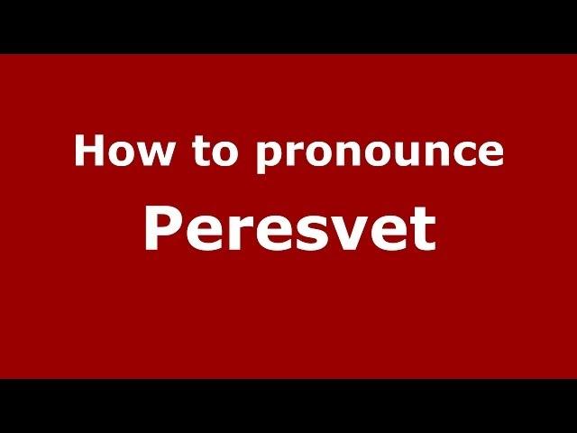 How to pronounce Peresvet (Russian/Russia) - PronounceNames.com