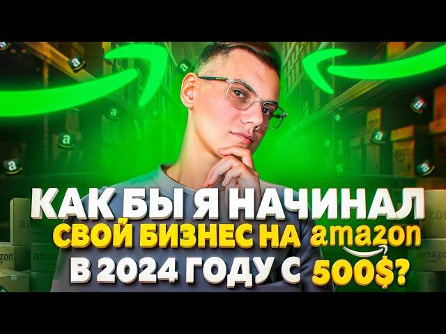 Как бы я начинал свой бизнес на Амазон в 2024 году с 500$?