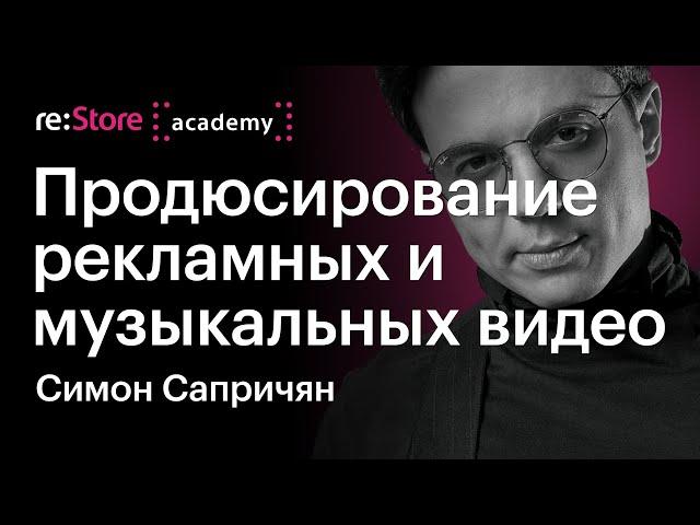 Продюсирование рекламных и музыкальных видео. Кто такой продюсер. Симон Сапричян (Академии re:Store)