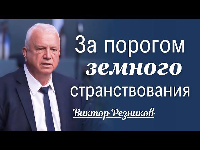 За порогом земного странствования - Виктор Резников │ Проповеди христианские 2024