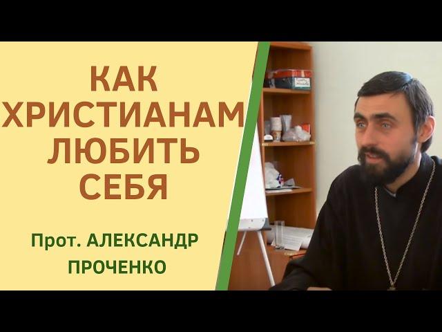 Как ЛЮБИТЬ СЕБЯ, не впадая в ГРЕХ ГОРДЫНИ.  Магистр богословия прот. Александр Проченко