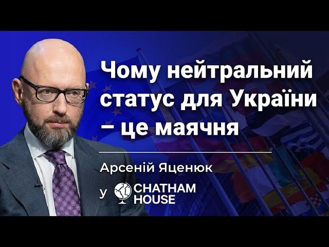 Нейтральний статус для України - це маячня, - Арсеній Яценюк у Chatham House