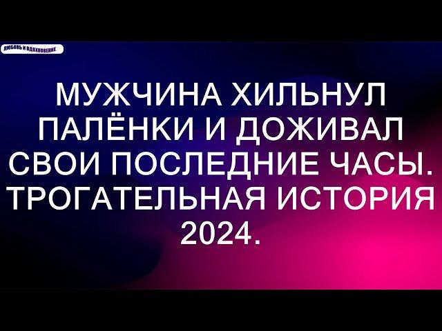 Мужчина хильнул палёнки и доживал свои последние часы. Трогательная история 2024.