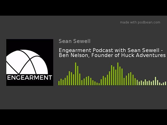 Engearment Podcast with Sean Sewell - Ben Nelson, Founder of Huck Adventures