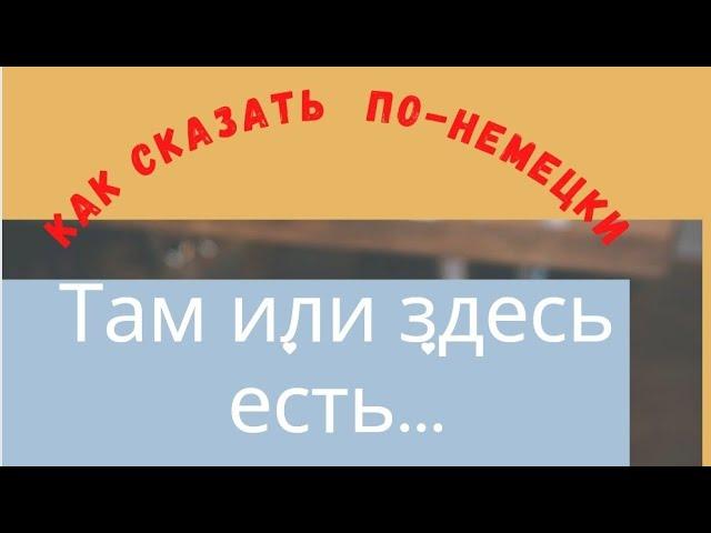 Как сказать по-немецки: там или здесь есть...