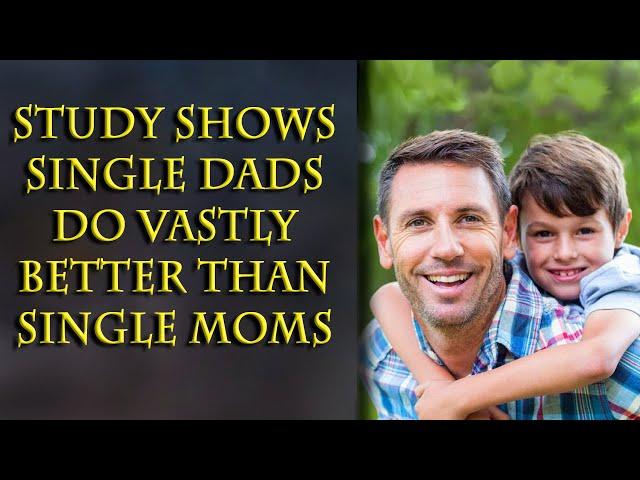 Turns out single fathers are much better than single moms in all ways