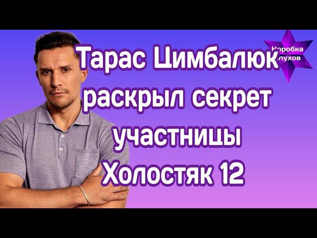 Тарас Цимбалюк раскрыл секрет про одну из участниц шоу Холостяк 12