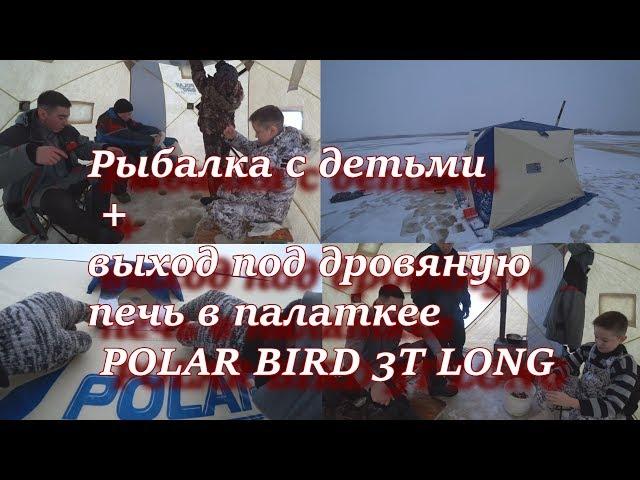 рыбалка с детьми + выход под дровяную печь в палатке POLAR BIRD 3T LONG