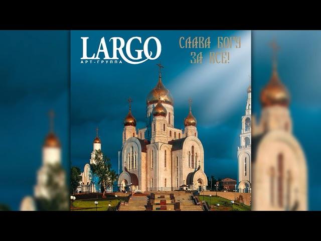 Арт-Группа Largo - Слава Богу за всё! (альбом целиком)