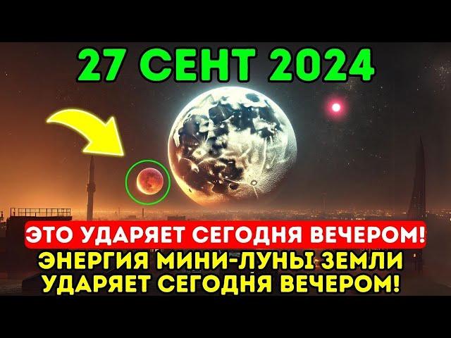 Это приближается! 27 сентября года! Энергия мини-луны Земли ударит сегодня ночью – все будут в шоке!