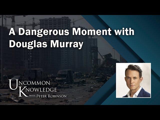 A Dangerous Moment, with Douglas Murray | Uncommon Knowledge