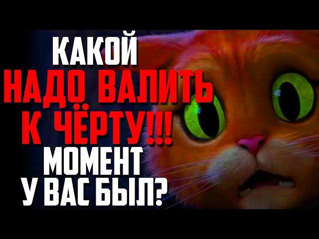 КАКОЙ "НАДО ВАЛИТЬ К ЧЁРТУ!" МОМЕНТ У ВАС БЫЛ?