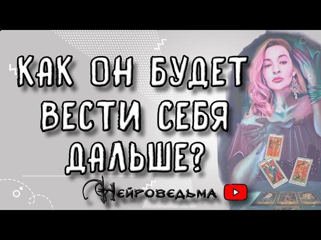 КАК ОН БУДЕТ ВЕСТИ СЕБЯ ДАЛЬШЕ? | Таро онлайн расклад