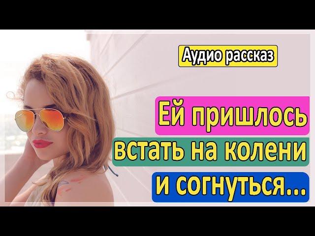 Ей пришлось встать на колени... Удивительные истории измен. Истории из жизни. Аудио рассказ.