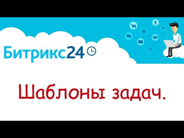 Шаблоны задач в Битрикс 24.