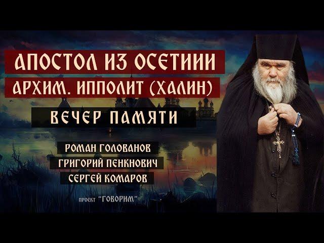 Вечер памяти архимандрита Ипполита (Халина) | Роман Голованов | проект "Говорим".