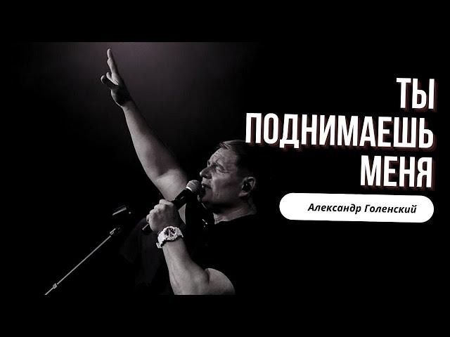 "Ты поднимаешь меня." Александр Голенский.