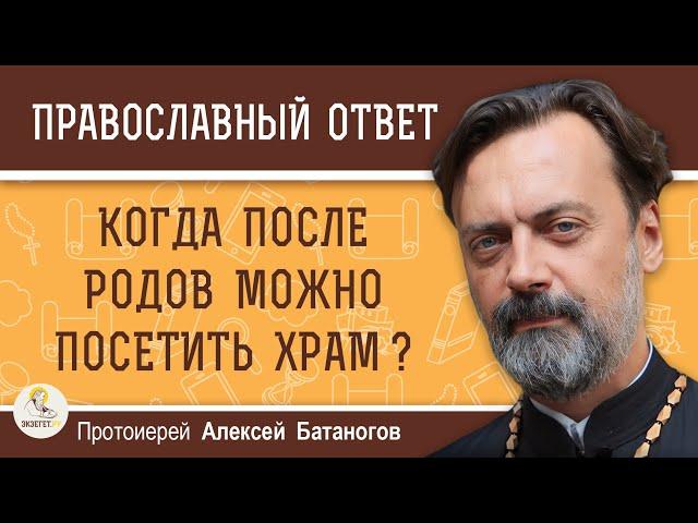 Когда после родов можно посетить храм ?  Протоиерей Алексей Батаногов