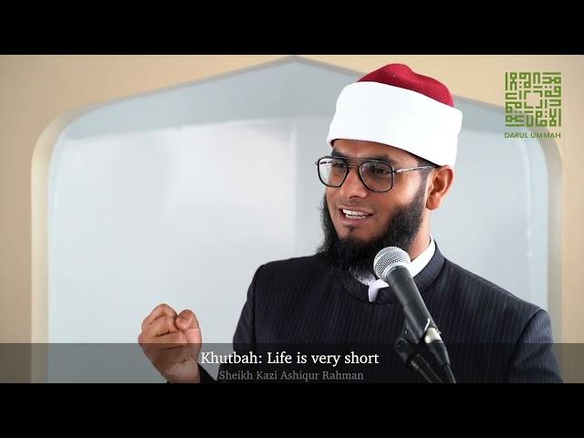 Khutbah: Life is very short | Shaykh Kazi Ashiqur Rahman