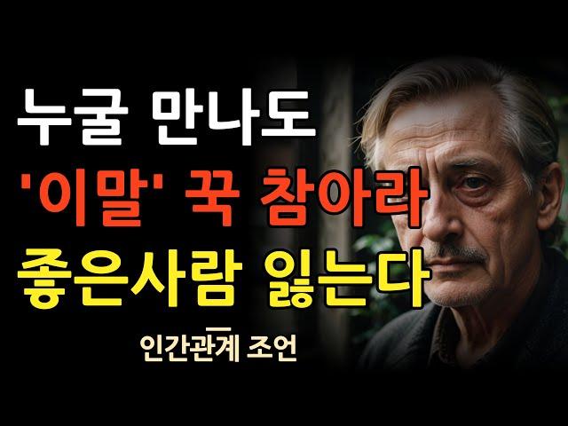 좋은인연조차 다 떠나게 하는 말 6가지 | 사람들이 죽어도, 절대로 듣기 싫어하는 말 | 이 말만 안해도 인간관계가 달라진다 | 말 할 바에 차라리 벙어리가 돼라 | 조언 | 명언