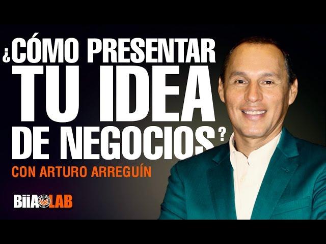 Cómo presentar tu negocio o idea en un mundo competitivo - Arturo Arreguín