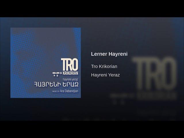 Tro Krikorian - Lerner Hayreni - Լեռներ Հայրենի - Hayreni Yeraz