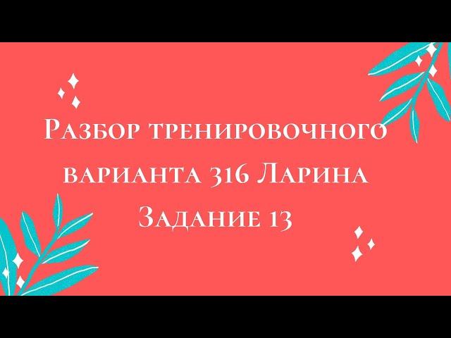 Разбор тренировочного варианта 316 Ларина.  Задание 13.