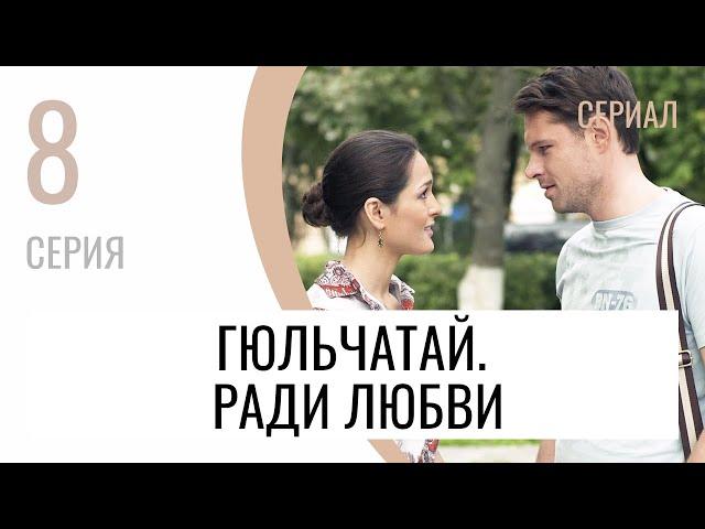 Сериал Гюльчатай. Ради любви 8 серия - Мелодрама / Лучшие фильмы и сериалы