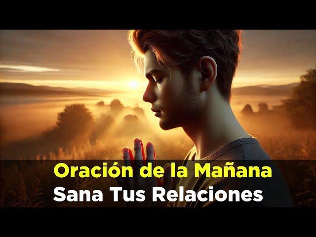 Recibe SANIDAD En Tus RELACIONES de Familia y Amistad - Oración de la Mañana