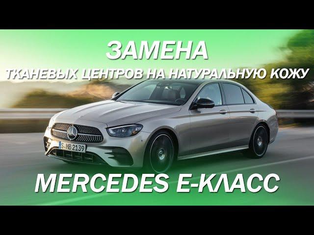 Mercedes E-класс, замена тканевых центров на на кожу [ЗАМЕНА ЦЕНТРОВ НА НАТУРАЛЬНУЮ КОЖУ 2021]