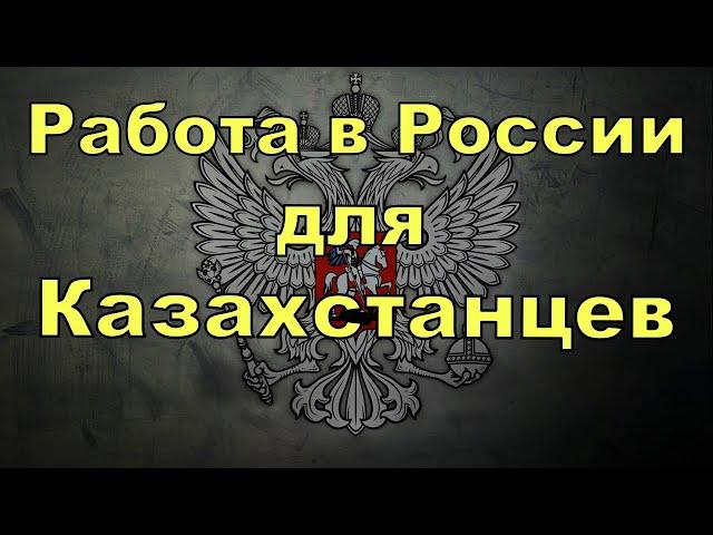 Работа в России для граждан Казахстана. Новости Казахстана