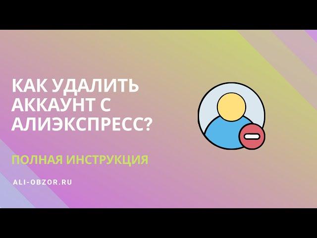 КАК УДАЛИТЬ АККАУНТ С АЛИЭКСПРЕСС? ПОЛНАЯ ИНСТРУКЦИЯ.