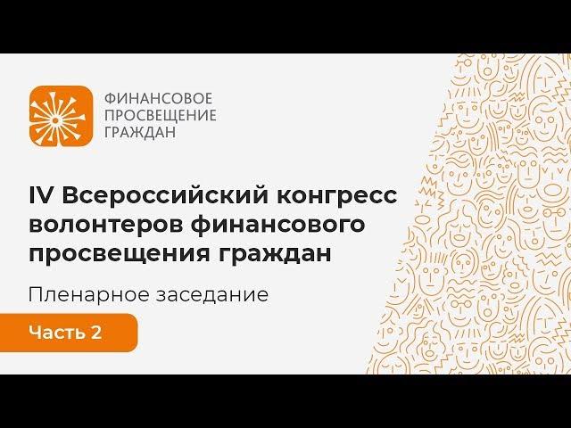 Пленарное заседание IV Всероссийского конгресса волонтеров финансового просвещения граждан. Часть 2