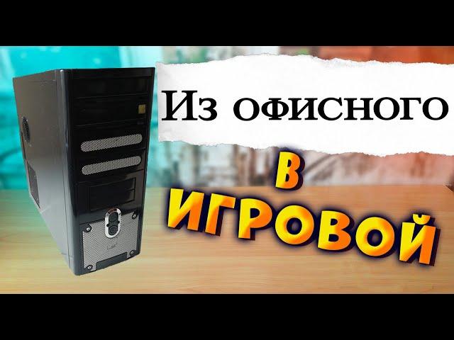 Из офисного в игровой ПК. Офисный ПК стал игровым.