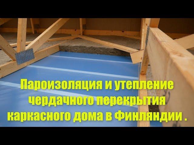 Пароизоляция и утепление чердачного перекрытия каркасного дома в Финляндии .