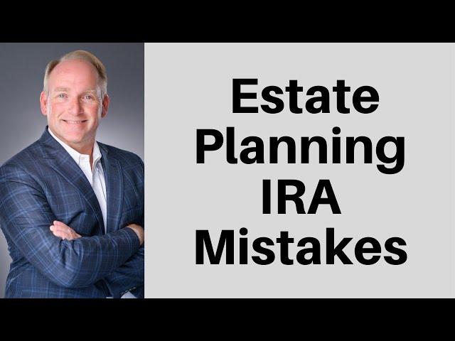 Six Estate Planning Mistakes People Make With Their IRAs