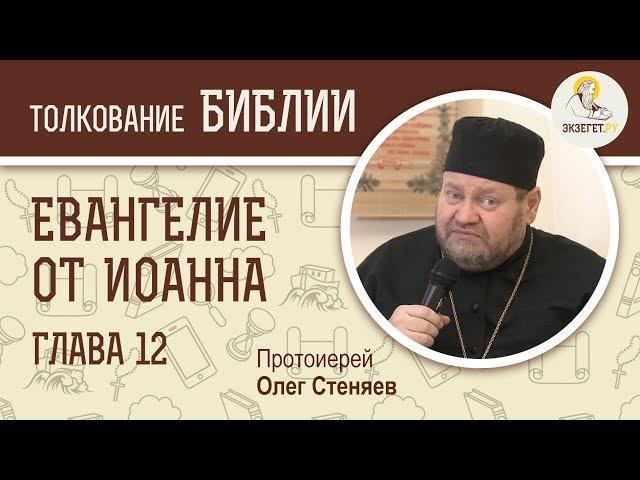 Евангелие от Иоанна. Глава 12. Протоиерей Олег Стеняев. Новый Завет