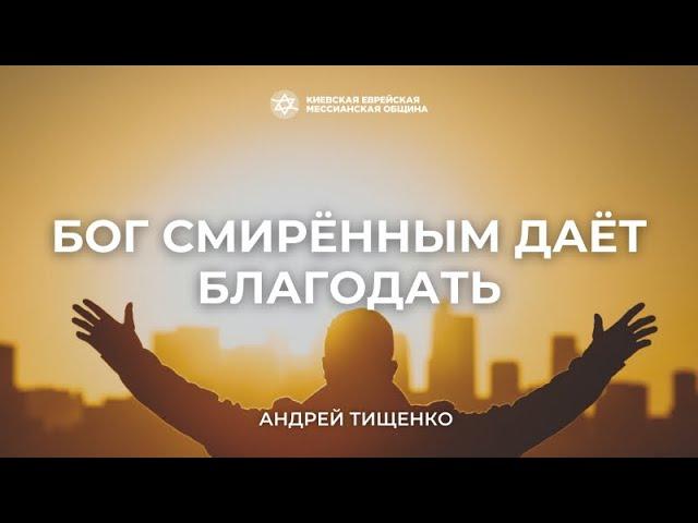 Бог смиренным дает благодать | Андрей Тищенко