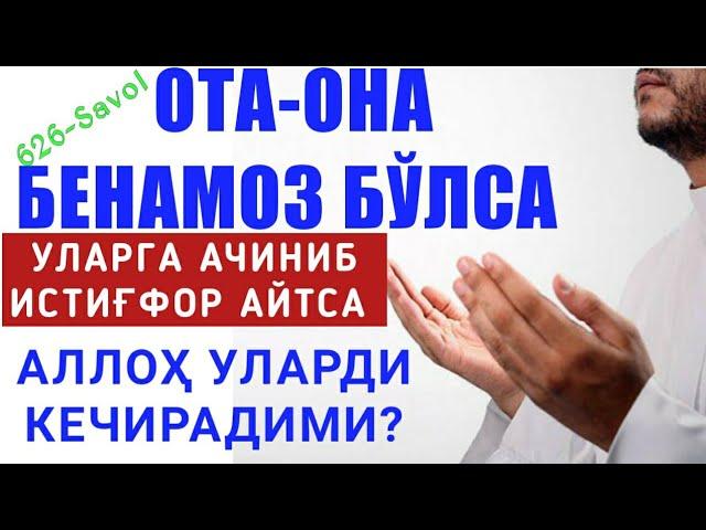 626-Савол: Ота-она бенамоз бўлса уларга ачиниб истиғфор айтса Аллоҳ уларди кечирадими?