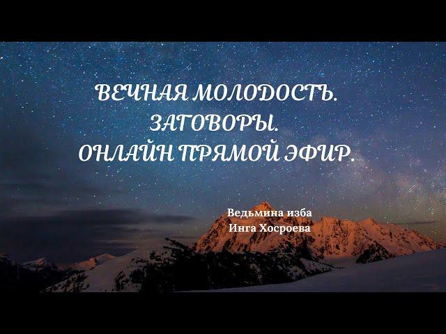 ВЕЧНАЯ МОЛОДОСТЬ. ЗАГОВОРЫ. ОНЛАЙН ПРЯМОЙ ЭФИР. ВЕДЬМИНА ИЗБА. ИНГА ХОСРОЕВА