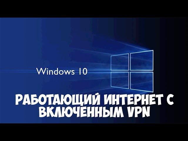 Windows 10. Если не работает интернет с включенным VPN. Решение!