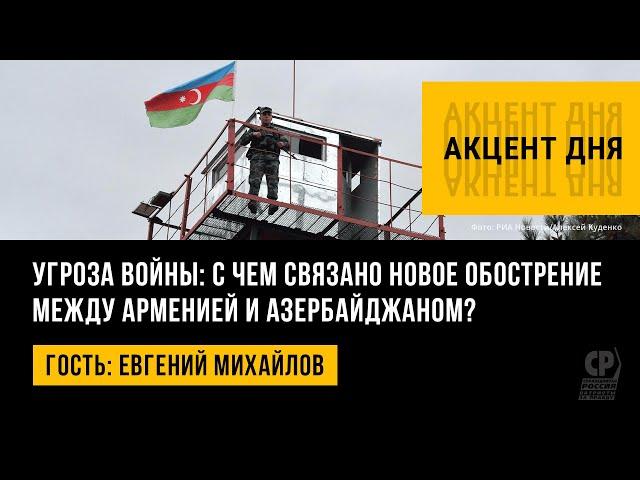 Угроза войны: с чем связано новое обострение между Арменией и Азербайджаном? Евгений Михайлов.