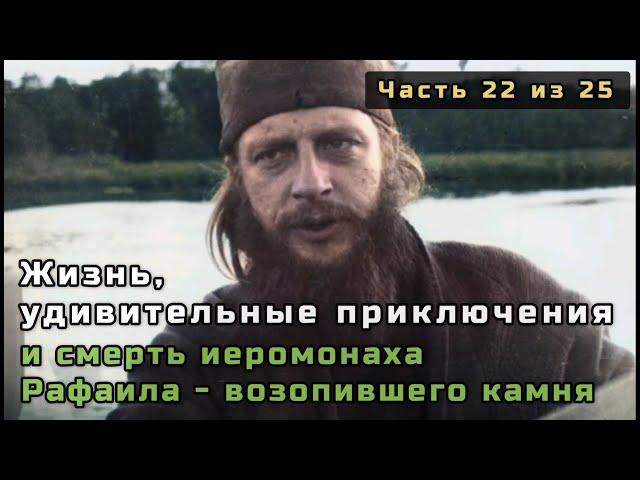 22. Жизнь, удивительные приключения и смерть иеромонаха Рафаила - возопившего камня. Часть 22 из 25