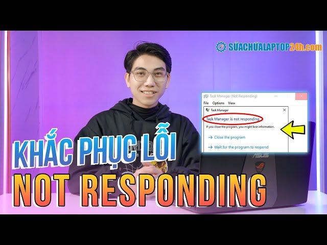 6 Cách sửa lỗi Not Responding trên Win 10 hiệu quả nhất