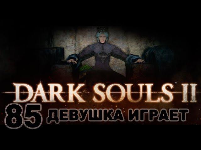 #85 DARK SOULS 2 КОНЕЦ женское прохождение [Darklurker(Прячущийся во тьме) и Nashandra(Нашандра)]