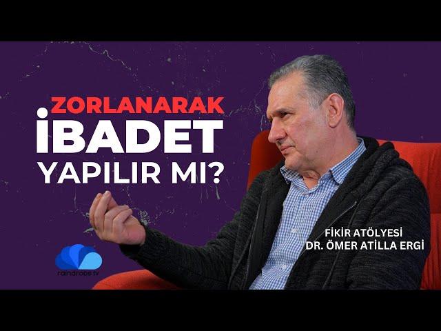 ZORLANARAK İBADET YAPILIR MI? - FİKİR ATÖLYESİ - DR. ÖMER ATİLLA ERGİ