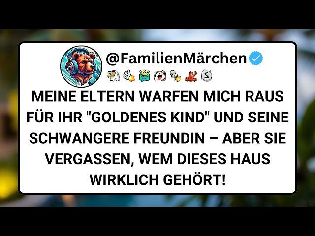 MEINE ELTERN WARFEN MICH RAUS FÜR IHR GOLDENES KIND UND SEINE SCHWANGERE FREUNDIN – ABER SIE VERGAßE