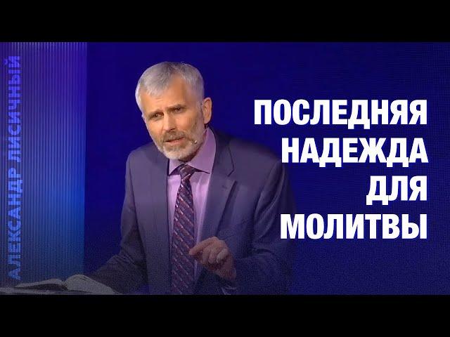 Последняя надежда для молитвы #Проповедь Александр Лисичный